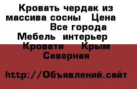 Кровать чердак из массива сосны › Цена ­ 9 010 - Все города Мебель, интерьер » Кровати   . Крым,Северная